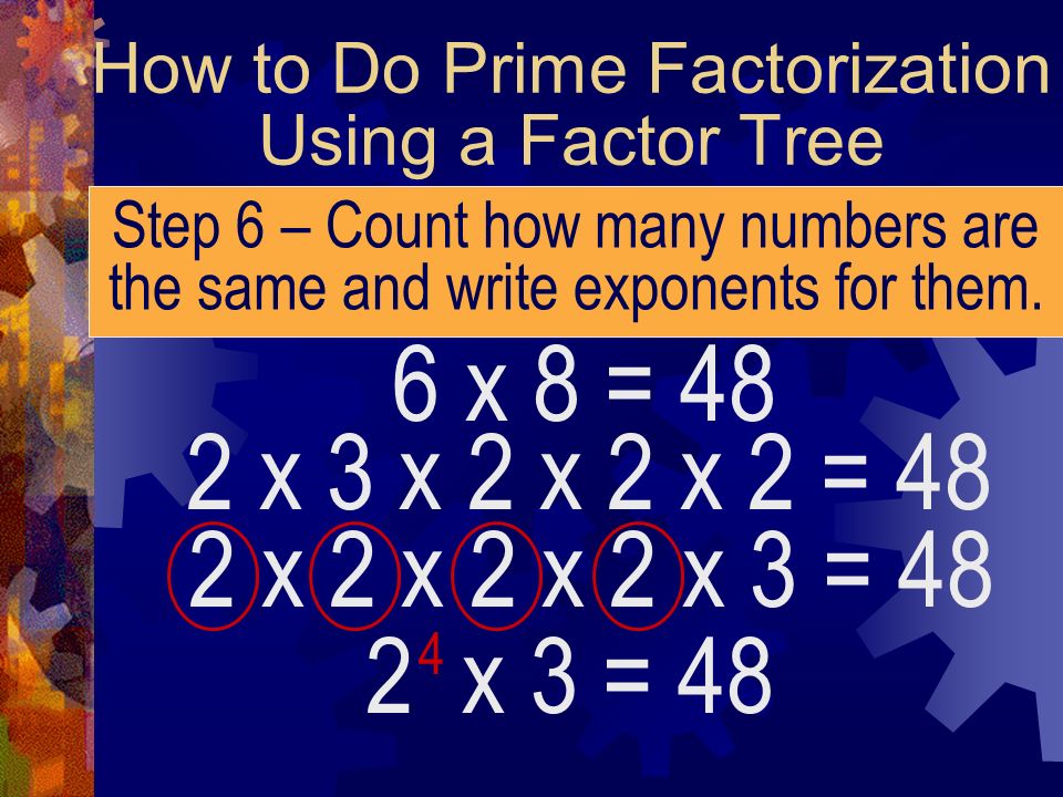 How to Do Prime Factorization Using a Factor Tree Step 6 – Count how many numbers are the same and write exponents for them.