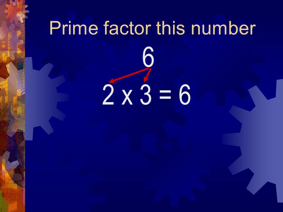 Prime factor this number 6 2 x 3= 6