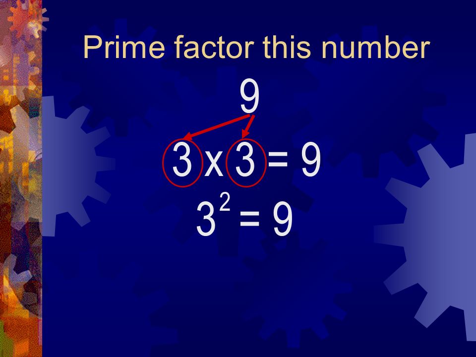 Prime factor this number 9 3 x 3= 9 3 = 9 2