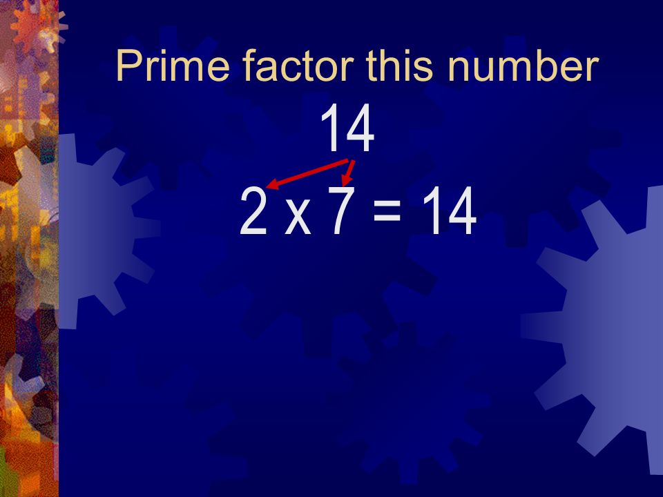 Prime factor this number 14 2 x 7= 14