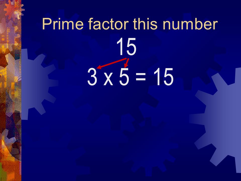 Prime factor this number 15 3 x 5= 15
