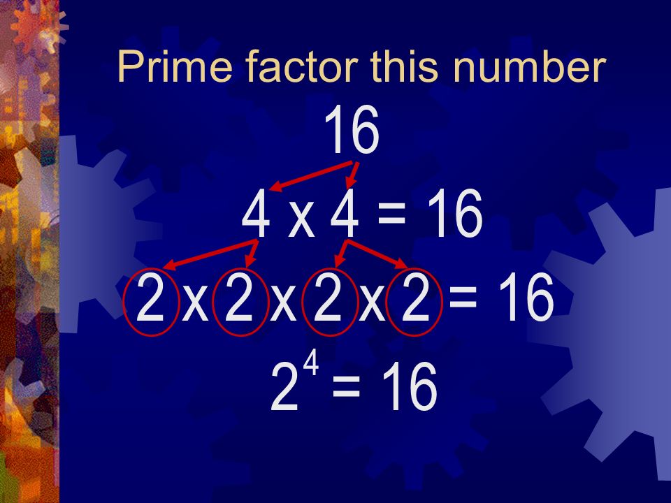 Prime factor this number 16 4 x 4 2 = 16 4 = 16 2 x 2 x 2 x 2 = 16