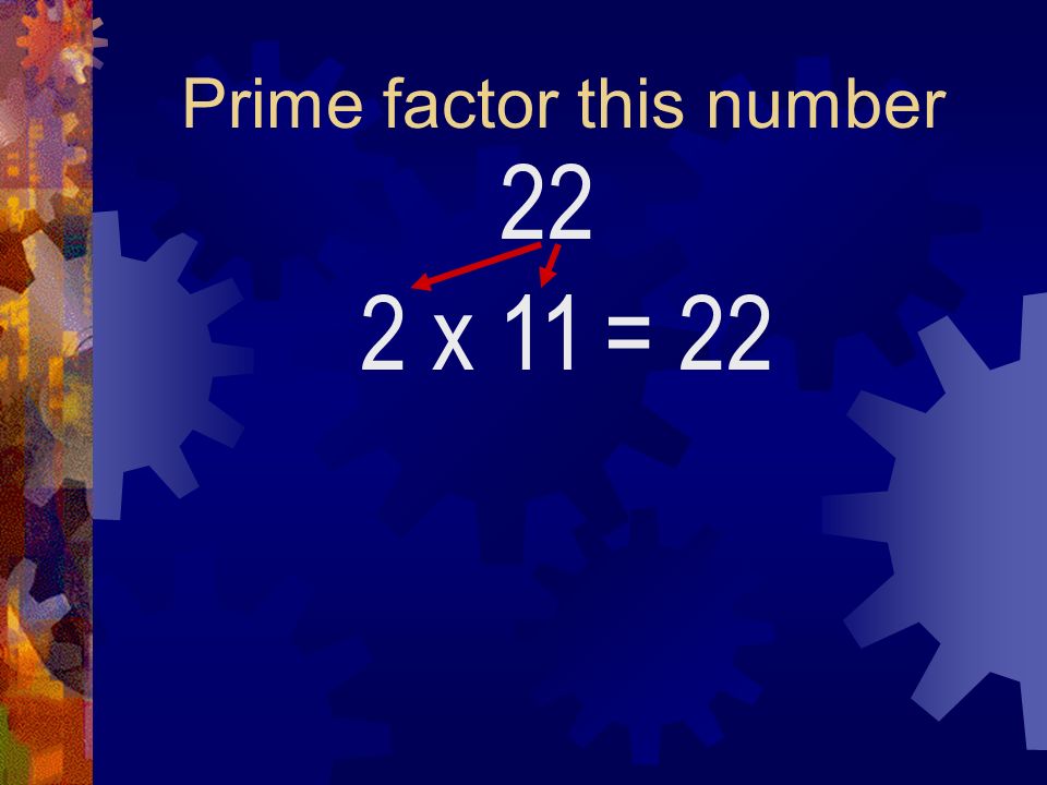 Prime factor this number 22 2 x 11= 22