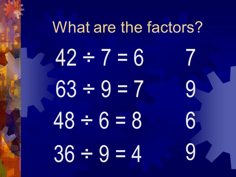 What are the factors 42 ÷ 7 = 6 63 ÷ 9 = 7 48 ÷ 6 = 8 36 ÷ 9 =