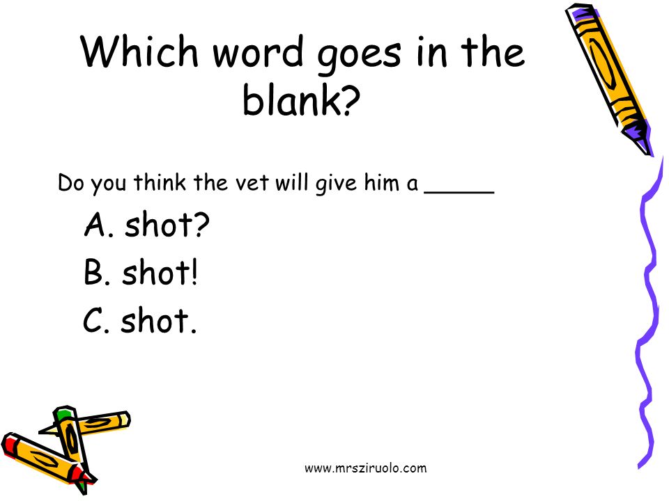 Which word goes in the blank. Do you think the vet will give him a _____ A.