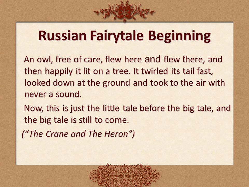 Russian Fairytale Beginning An owl, free of care, flew here and flew t here, and then happily it lit on a tree.