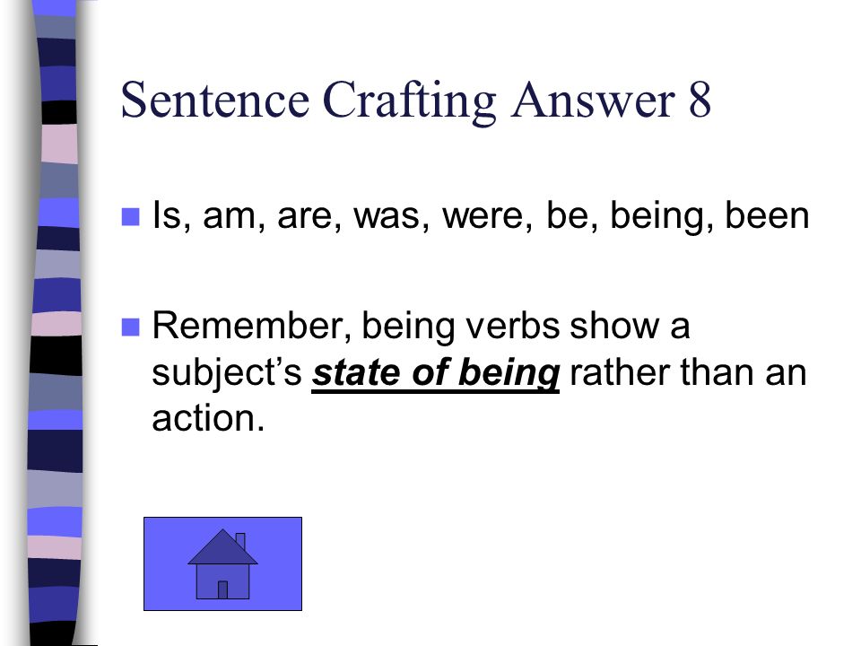 Sentence Crafting Answer 8 Is, am, are, was, were, be, being, been Remember, being verbs show a subject’s state of being rather than an action.