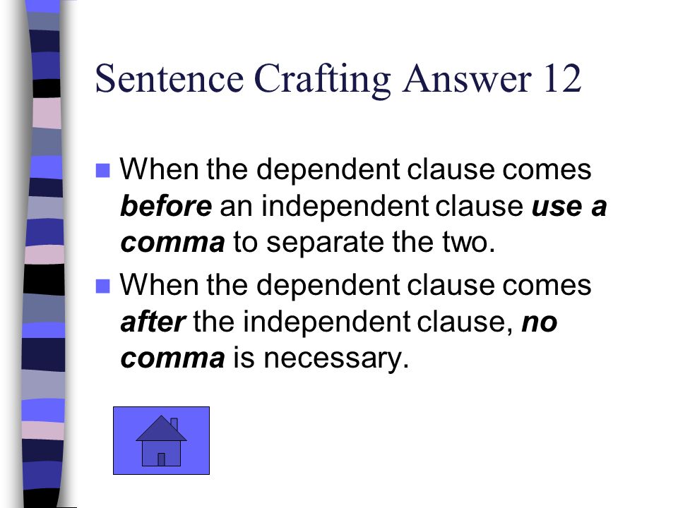 Sentence Crafting Answer 12 When the dependent clause comes before an independent clause use a comma to separate the two.