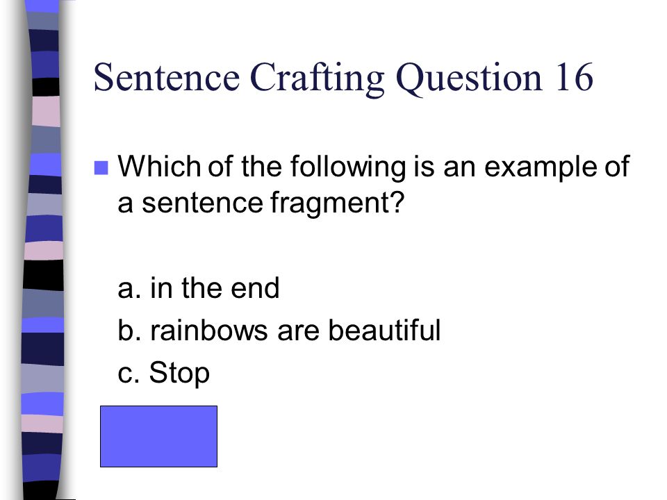 Sentence Crafting Question 16 Which of the following is an example of a sentence fragment.