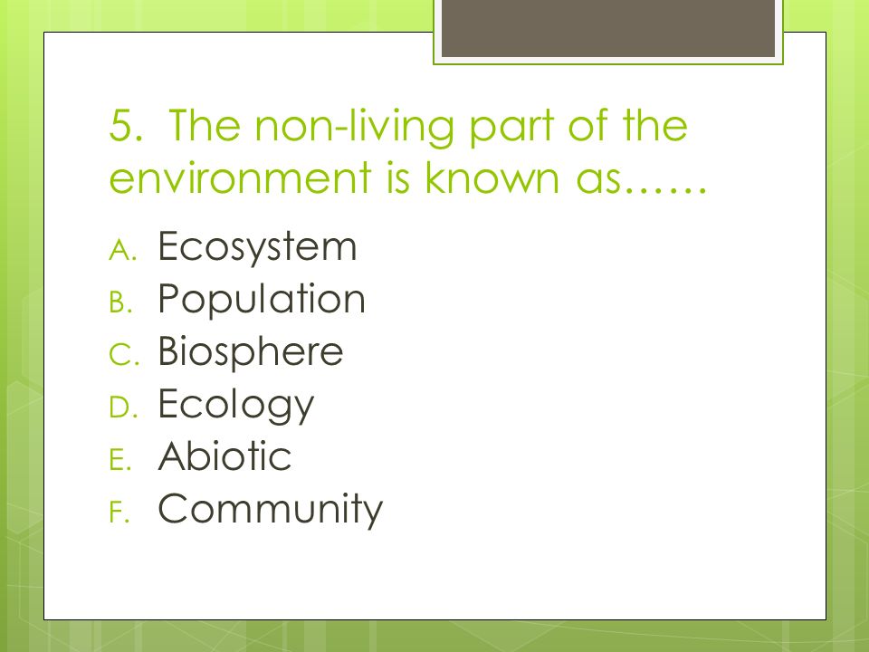5. The non-living part of the environment is known as…… A.
