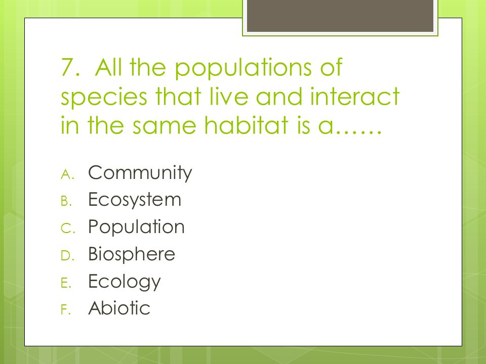 7. All the populations of species that live and interact in the same habitat is a…… A.