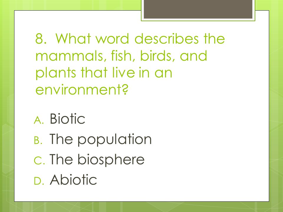 8. What word describes the mammals, fish, birds, and plants that live in an environment.