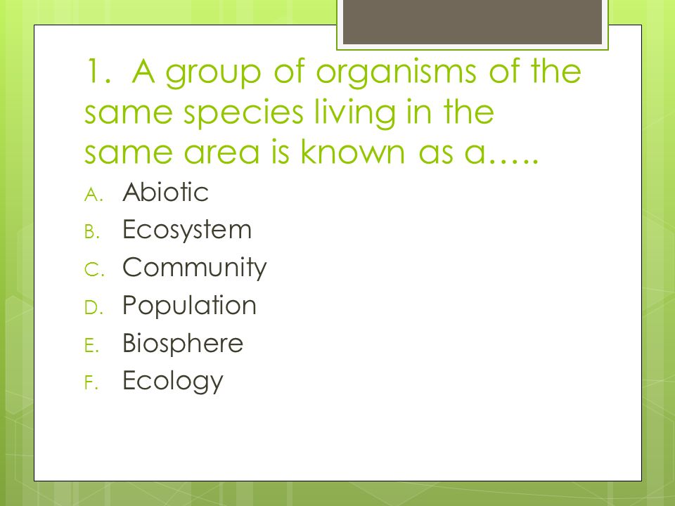 1. A group of organisms of the same species living in the same area is known as a…..
