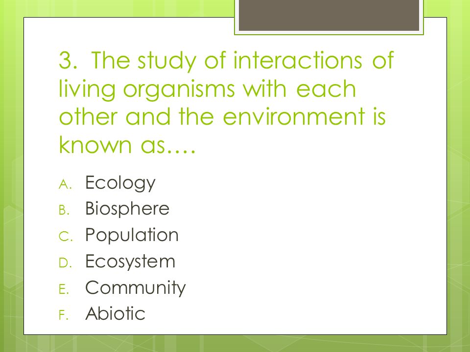 3. The study of interactions of living organisms with each other and the environment is known as….