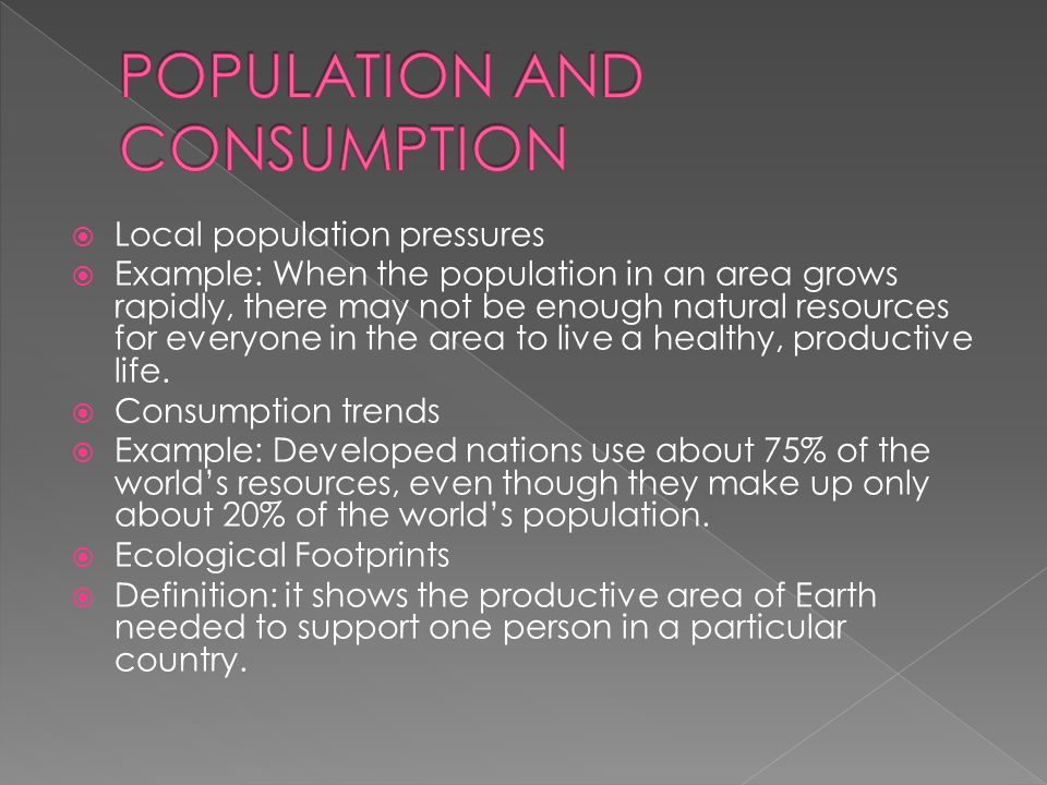  Local population pressures  Example: When the population in an area grows rapidly, there may not be enough natural resources for everyone in the area to live a healthy, productive life.