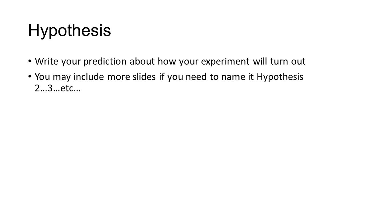 Hypothesis Write your prediction about how your experiment will turn out You may include more slides if you need to name it Hypothesis 2…3…etc…