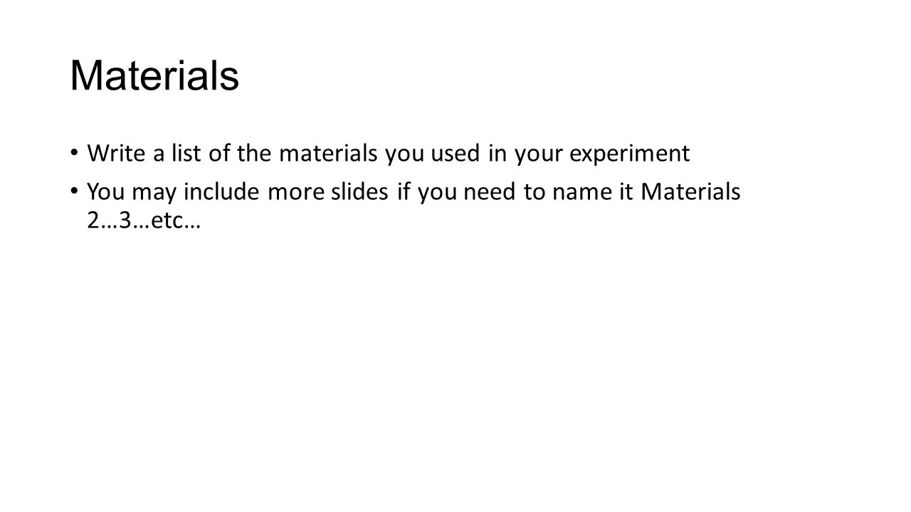 Materials Write a list of the materials you used in your experiment You may include more slides if you need to name it Materials 2…3…etc…