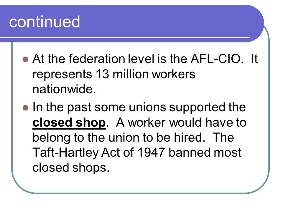 continued At the federation level is the AFL-CIO. It represents 13 million workers nationwide.