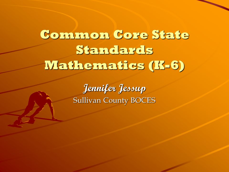 Common Core State Standards Mathematics (K-6) Jennifer Jessup Sullivan County BOCES