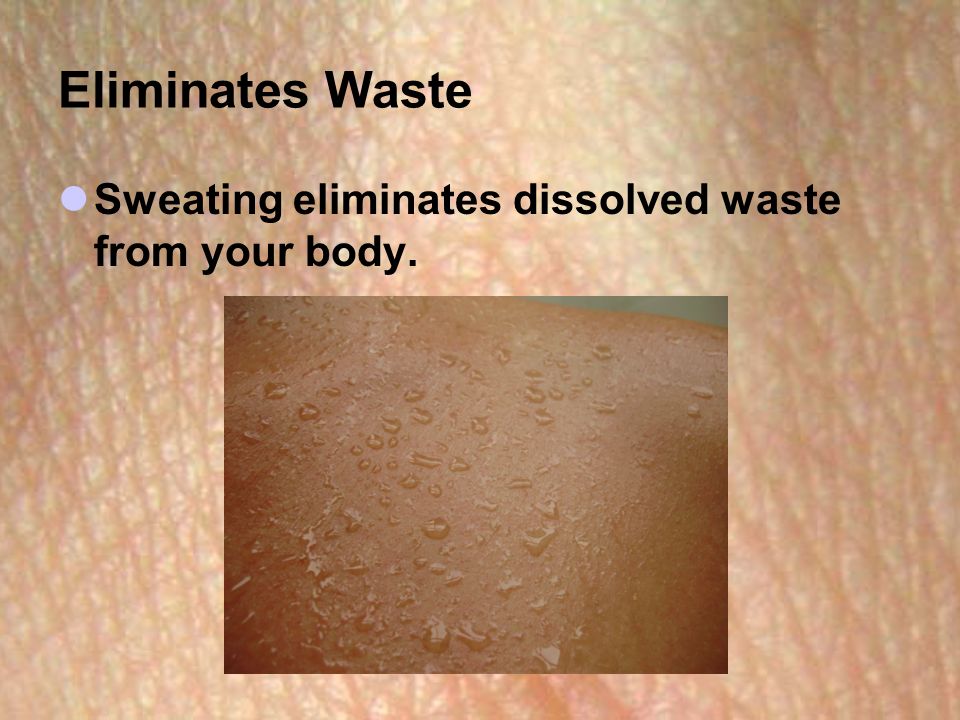Eliminates Waste Sweating eliminates dissolved waste from your body.