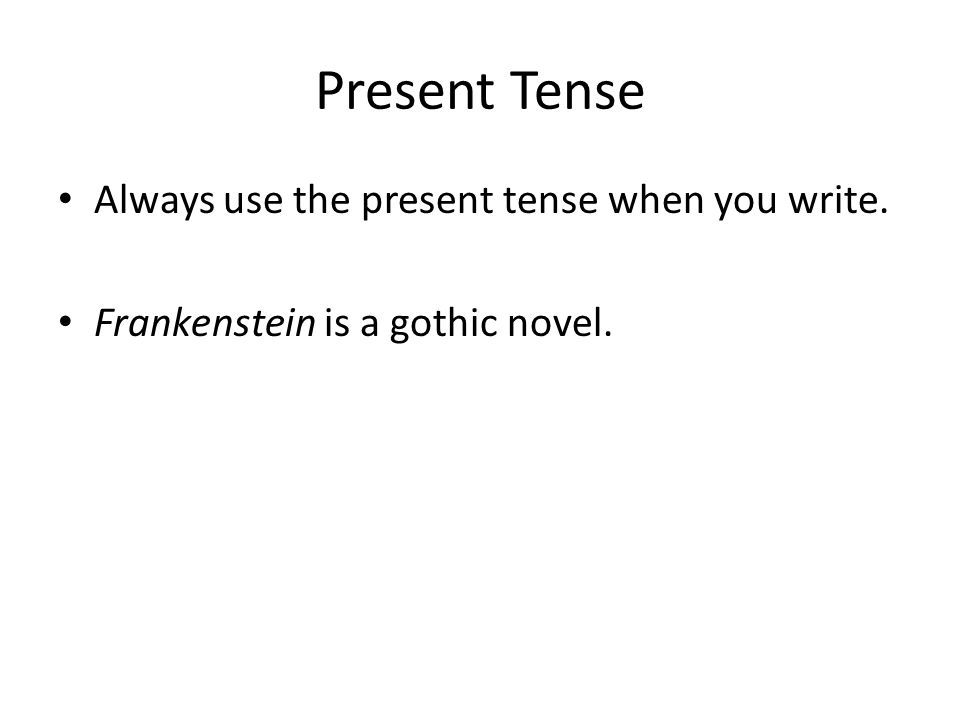 Present Tense Always use the present tense when you write. Frankenstein is a gothic novel.