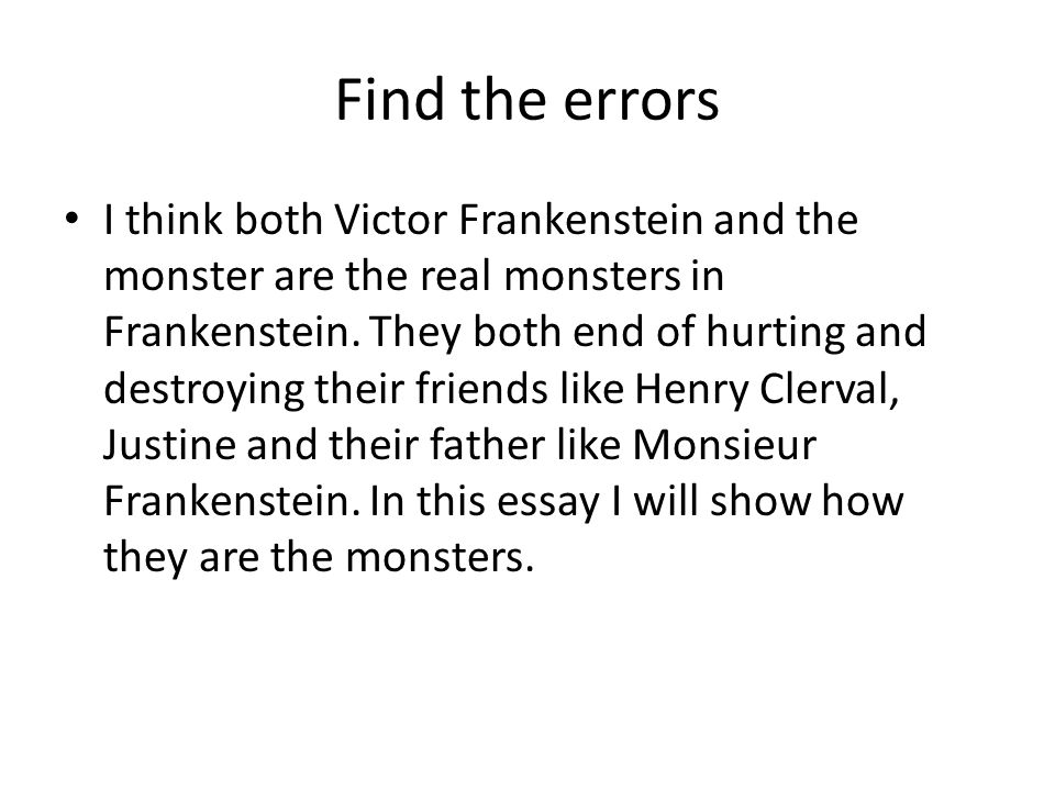 Find the errors I think both Victor Frankenstein and the monster are the real monsters in Frankenstein.