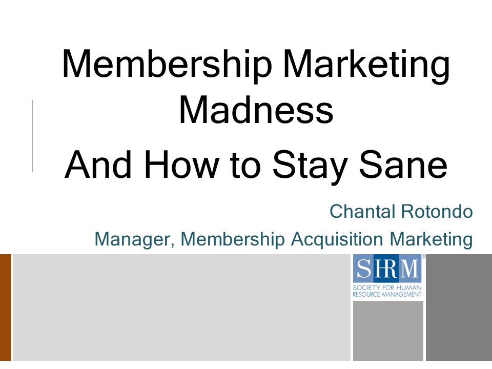 Membership Marketing Madness And How to Stay Sane Chantal Rotondo Manager, Membership Acquisition Marketing