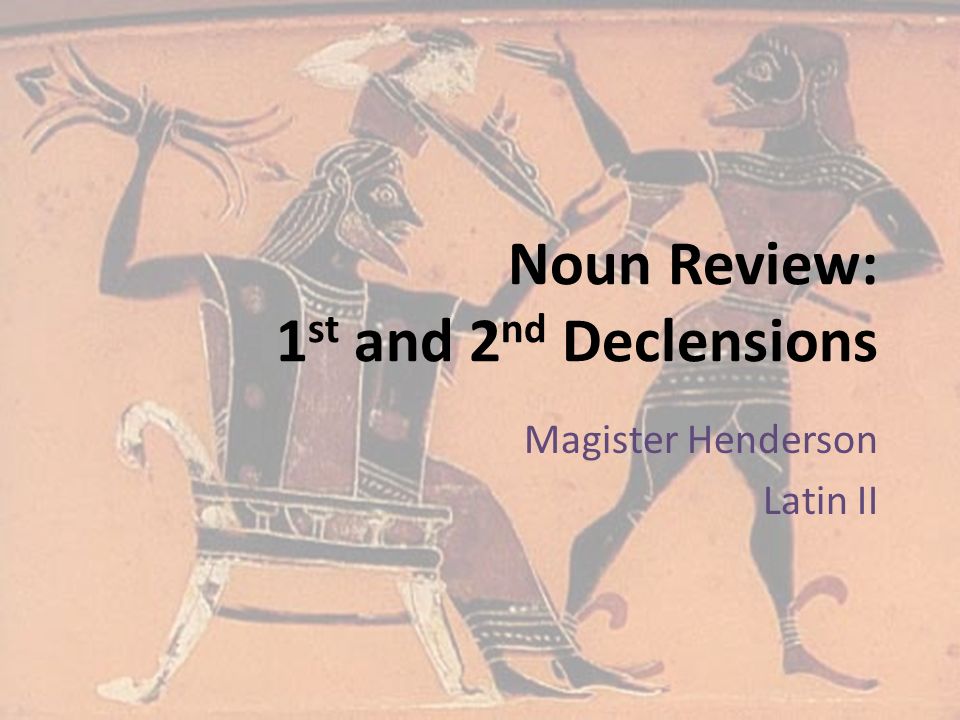 Noun Review: 1 st and 2 nd Declensions Magister Henderson Latin II