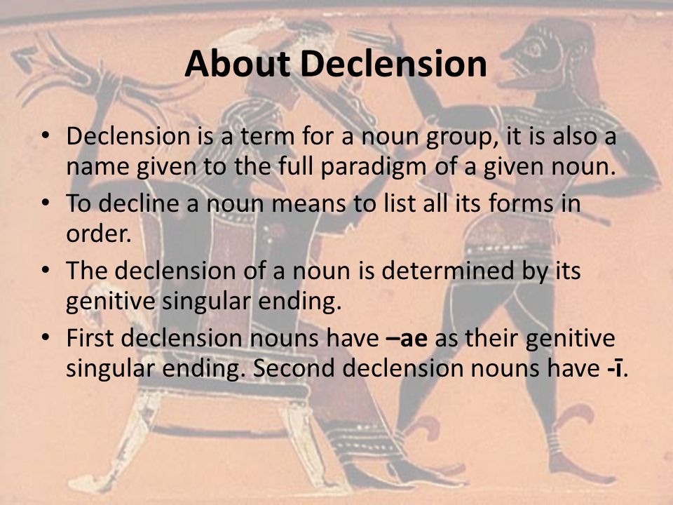 About Declension Declension is a term for a noun group, it is also a name given to the full paradigm of a given noun.