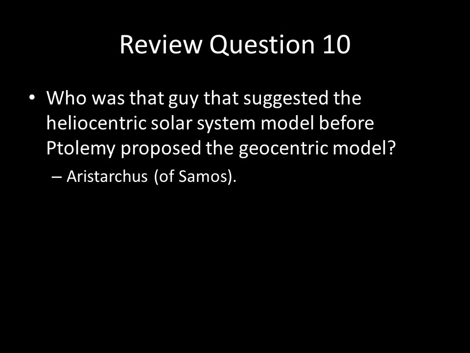 Review Question 10 Who was that guy that suggested the heliocentric solar system model before Ptolemy proposed the geocentric model.