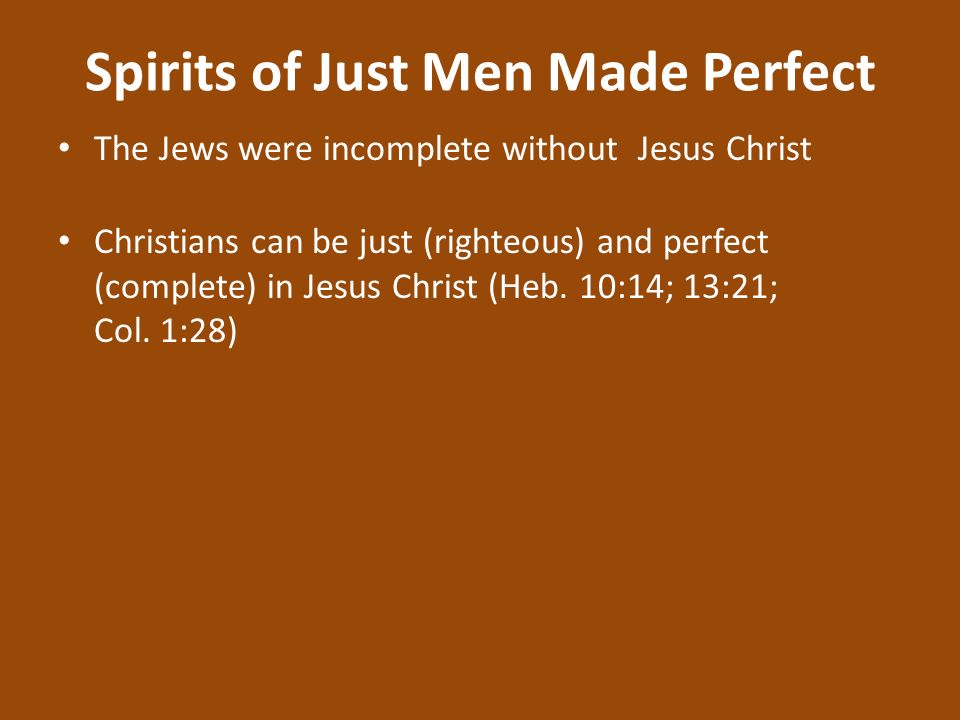 Spirits of Just Men Made Perfect The Jews were incomplete without Jesus Christ Christians can be just (righteous) and perfect (complete) in Jesus Christ (Heb.