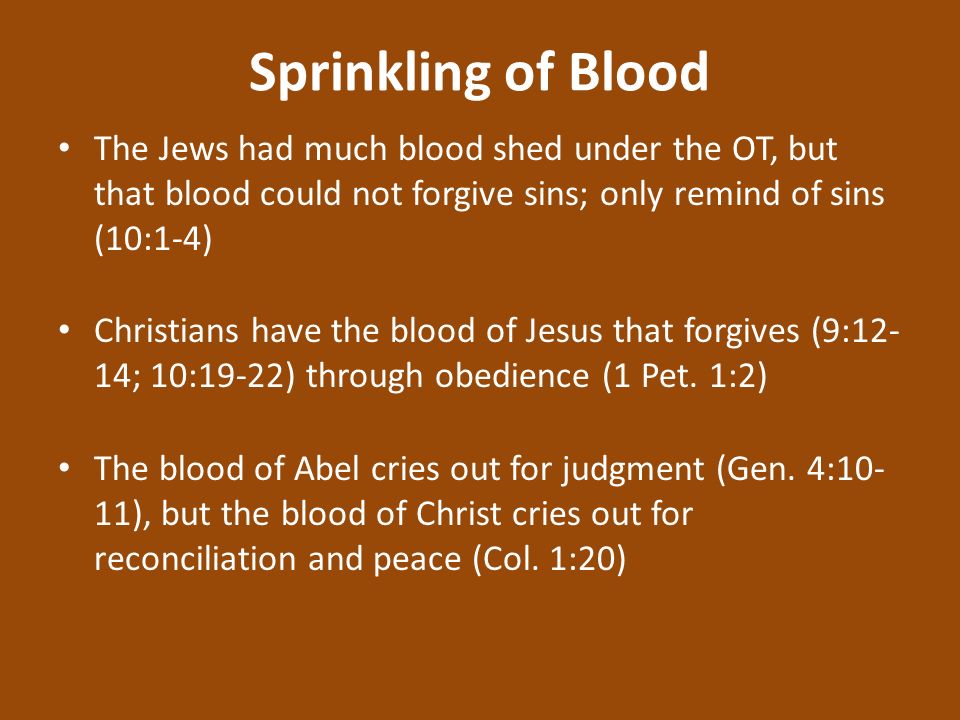 Sprinkling of Blood The Jews had much blood shed under the OT, but that blood could not forgive sins; only remind of sins (10:1-4) Christians have the blood of Jesus that forgives (9:12- 14; 10:19-22) through obedience (1 Pet.