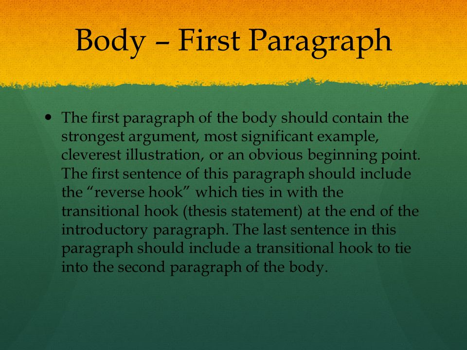 Body – First Paragraph The first paragraph of the body should contain the strongest argument, most significant example, cleverest illustration, or an obvious beginning point.