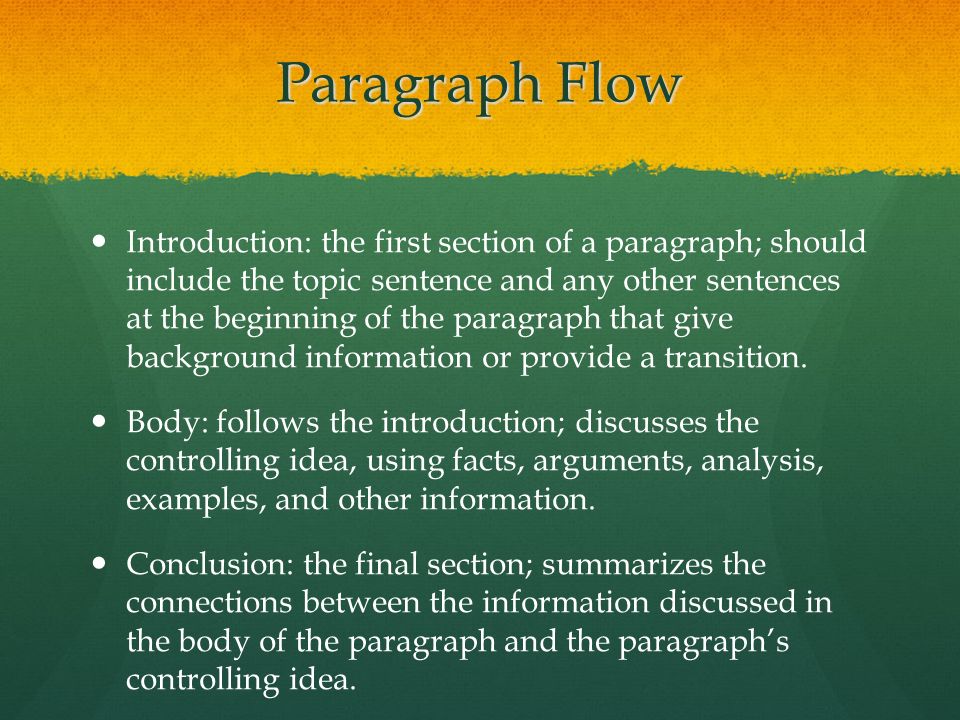 Paragraph Flow Introduction: the first section of a paragraph; should include the topic sentence and any other sentences at the beginning of the paragraph that give background information or provide a transition.