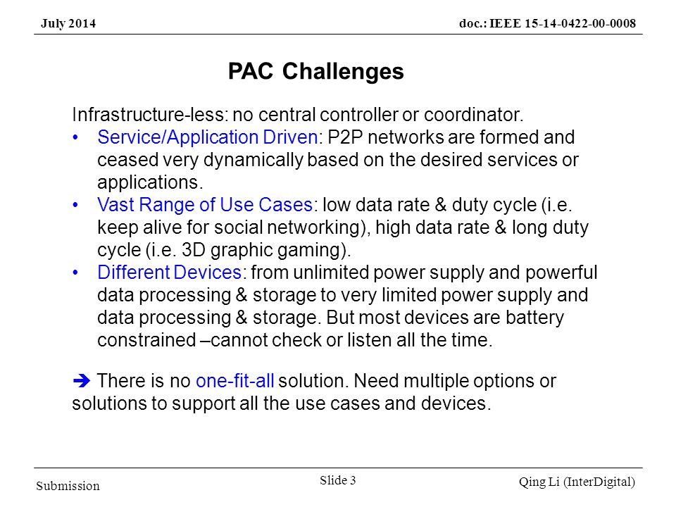 Submission Qing Li (InterDigital) July 2014doc.: IEEE Slide 3 PAC Challenges Infrastructure-less: no central controller or coordinator.