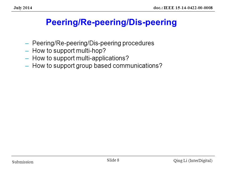 Submission Qing Li (InterDigital) July 2014doc.: IEEE Slide 8 Peering/Re-peering/Dis-peering –Peering/Re-peering/Dis-peering procedures –How to support multi-hop.