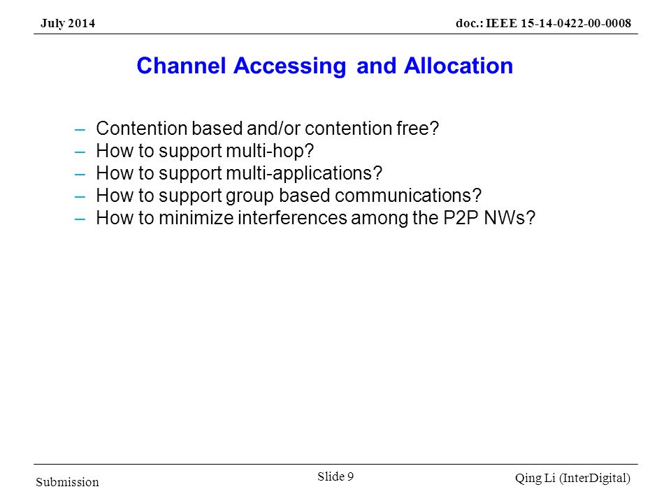 Submission Qing Li (InterDigital) July 2014doc.: IEEE Slide 9 Channel Accessing and Allocation –Contention based and/or contention free.