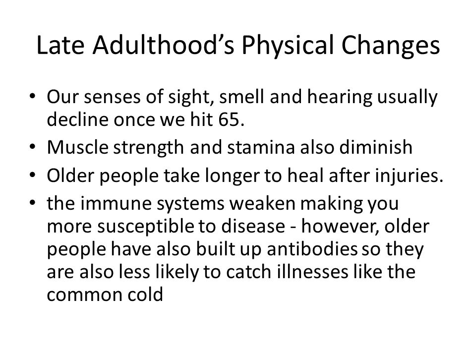 Late Adulthood’s Physical Changes Our senses of sight, smell and hearing usually decline once we hit 65.