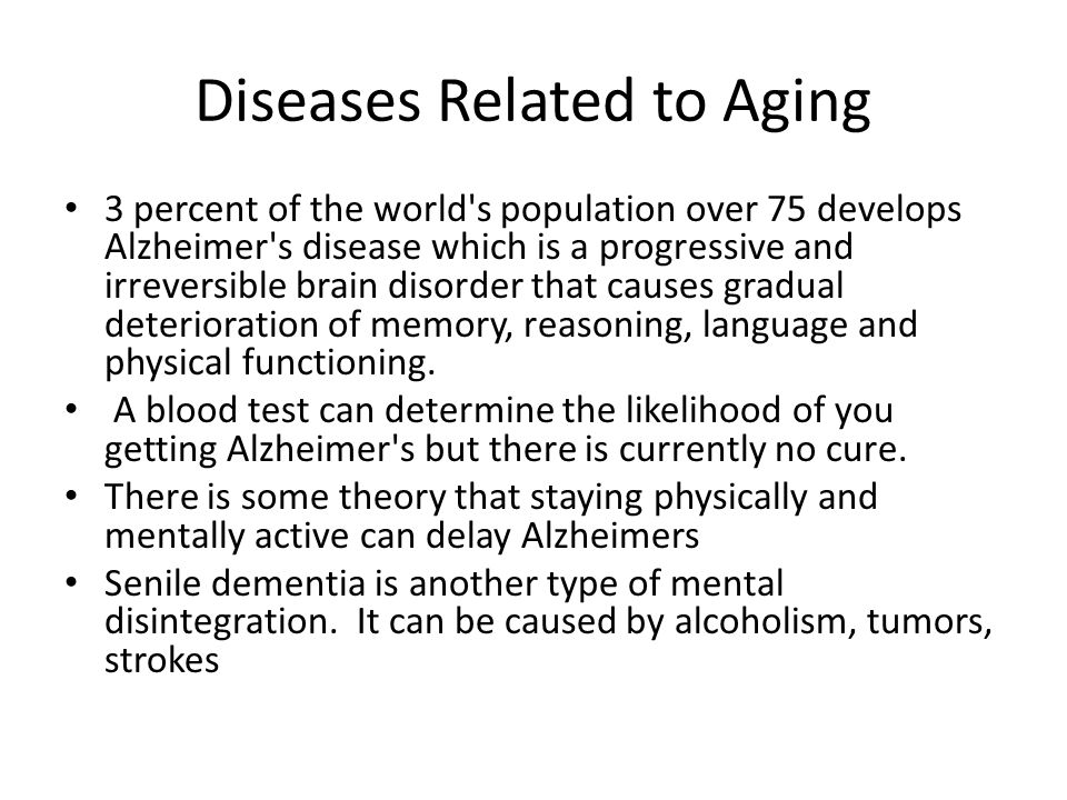 Diseases Related to Aging 3 percent of the world s population over 75 develops Alzheimer s disease which is a progressive and irreversible brain disorder that causes gradual deterioration of memory, reasoning, language and physical functioning.