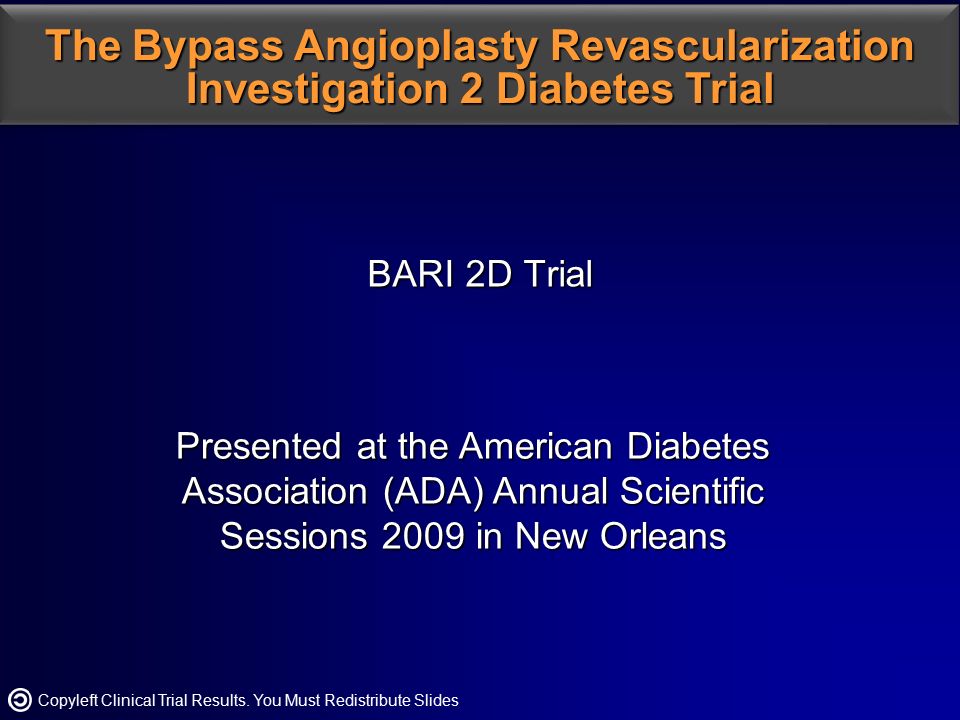 BARI 2D Trial BARI 2D Trial Presented at the American Diabetes Association (ADA) Annual Scientific Sessions 2009 in New Orleans The Bypass Angioplasty Revascularization Investigation 2 DiabetesTrial The Bypass Angioplasty Revascularization Investigation 2 Diabetes Trial Copyleft Clinical Trial Results.