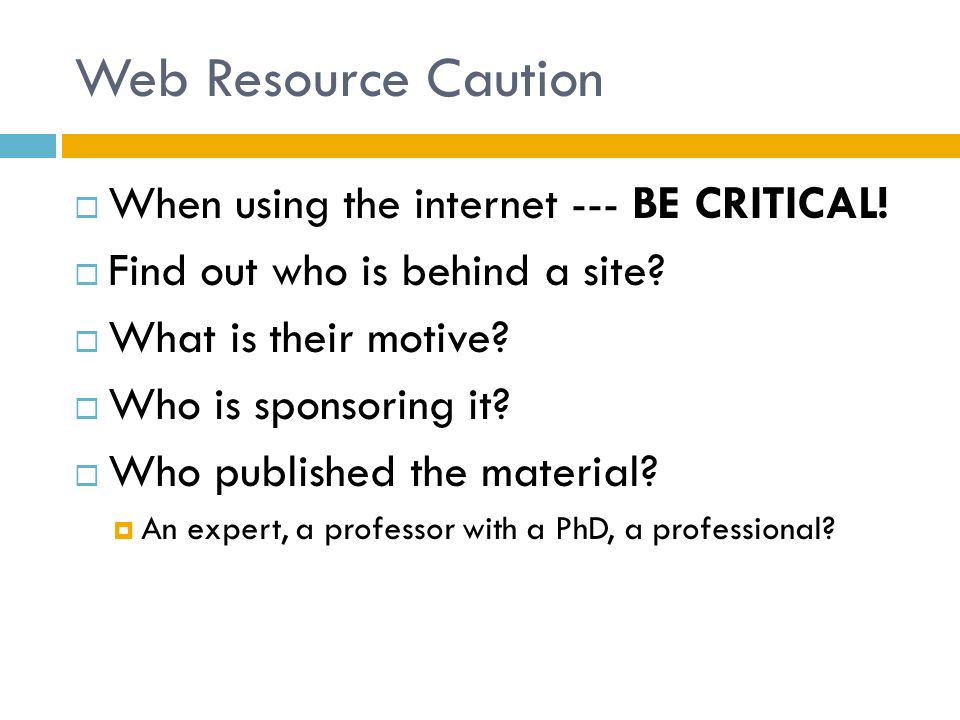 Web Resource Caution  When using the internet --- BE CRITICAL.