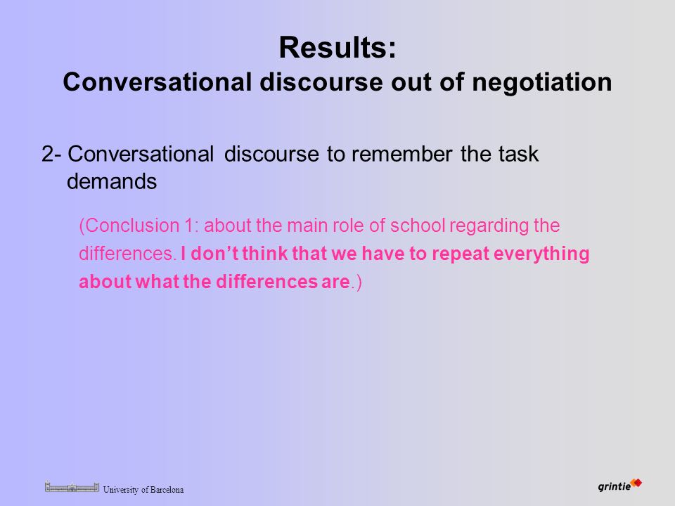 University of Barcelona Results: Conversational discourse out of negotiation 2- Conversational discourse to remember the task demands (Conclusion 1: about the main role of school regarding the differences.