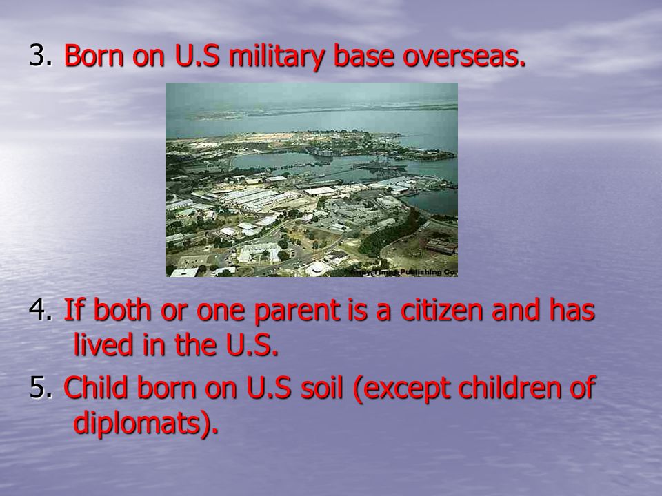 3. Born on U.S military base overseas. 4.