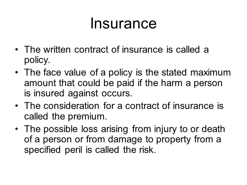 Insurance The written contract of insurance is called a policy.