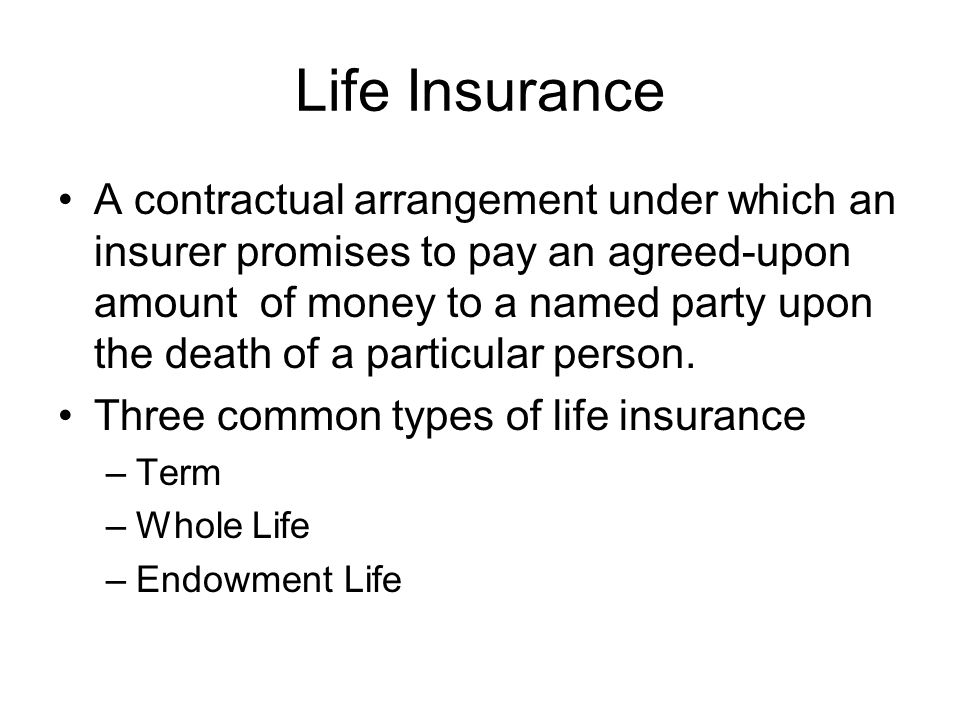 Life Insurance A contractual arrangement under which an insurer promises to pay an agreed-upon amount of money to a named party upon the death of a particular person.