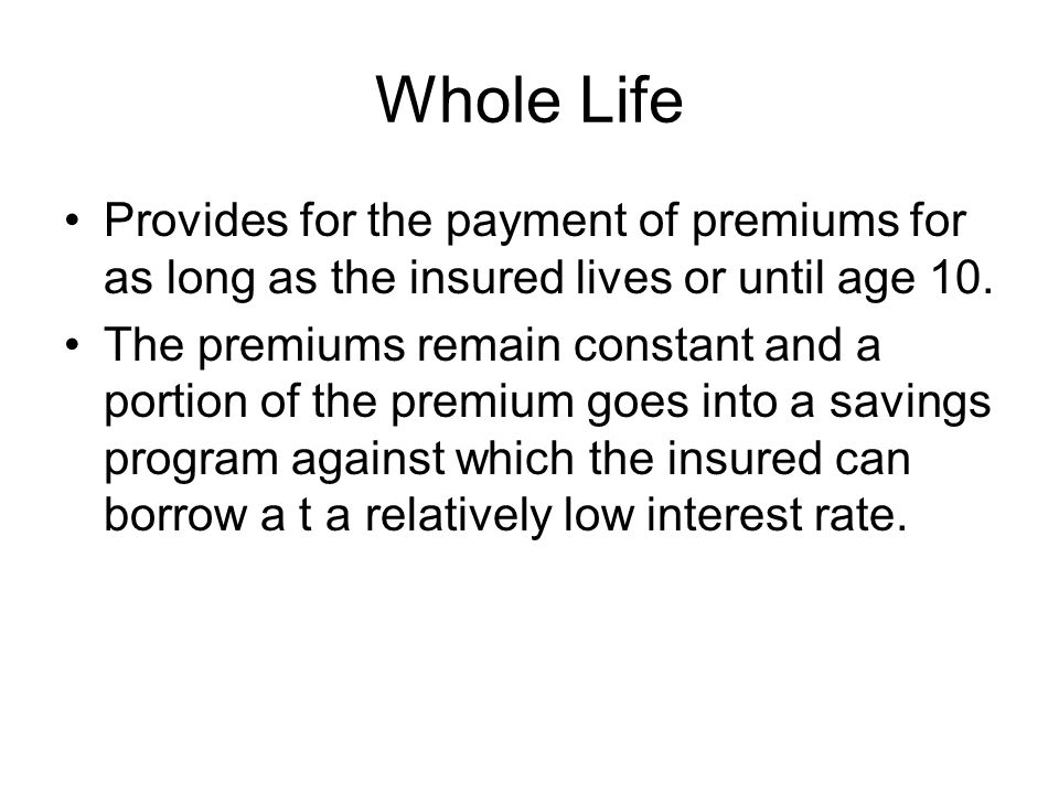 Whole Life Provides for the payment of premiums for as long as the insured lives or until age 10.