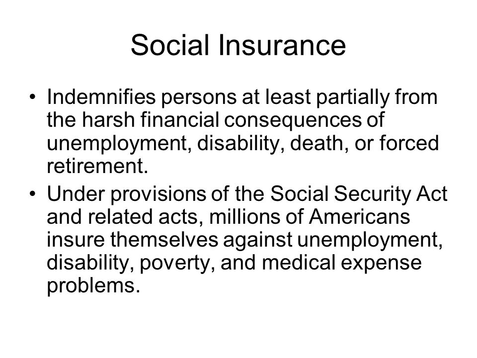 Social Insurance Indemnifies persons at least partially from the harsh financial consequences of unemployment, disability, death, or forced retirement.