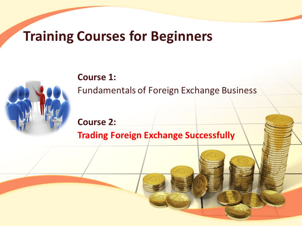 Course 1: Fundamentals of Foreign Exchange Business Training Courses for Beginners Course 2: Trading Foreign Exchange Successfully