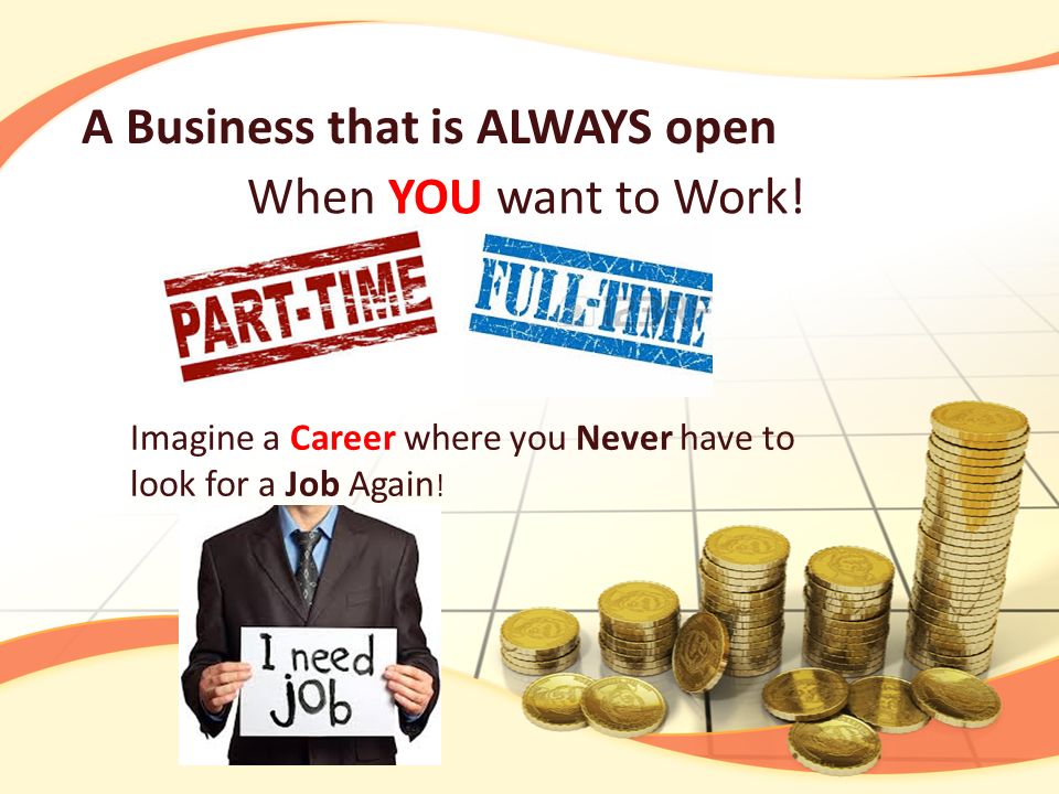 A Business that is ALWAYS open Imagine a Career where you Never have to look for a Job Again .