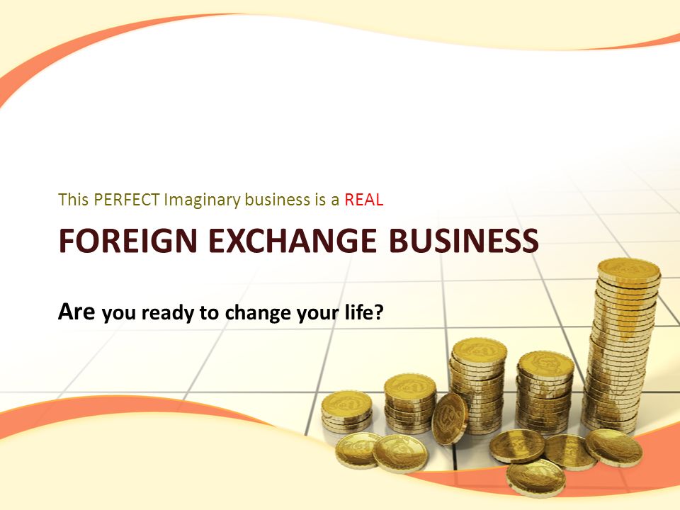 FOREIGN EXCHANGE BUSINESS This PERFECT Imaginary business is a REAL Are you ready to change your life